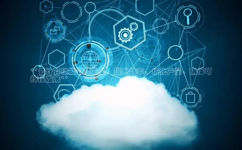 杏鑫彩票官网登录观星盘**云计算赋能智慧农业：提升效率、优化产量、确保可
持续发展**