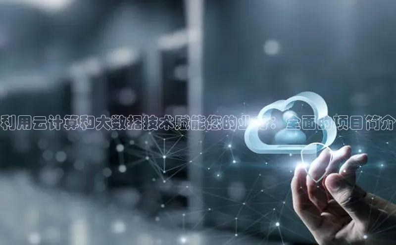 杏鑫新闻百度技术学院利用云计算和大数据技术赋能您的业务：全面的项目简介
