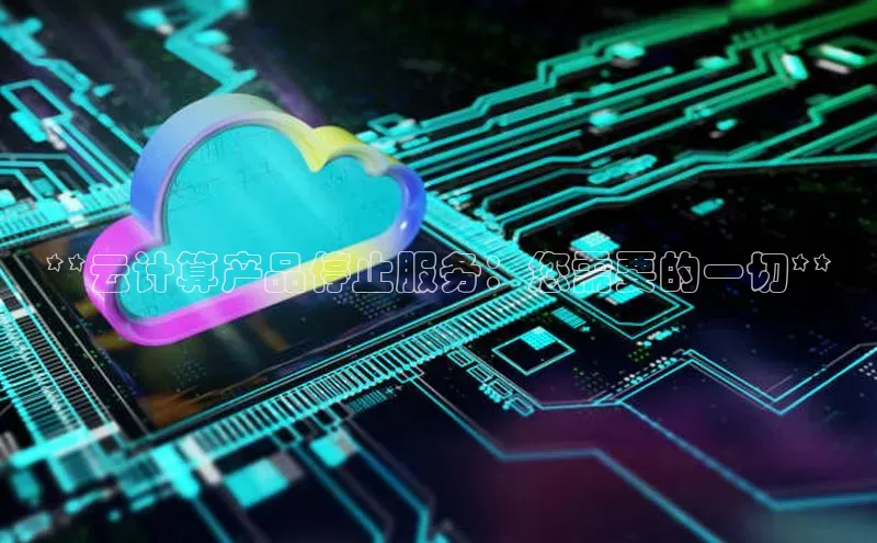 杏鑫登录测速轻美电器**云计算产品停止服务：您需要的一切**