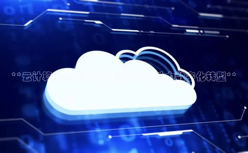 杏鑫平台注册官网美团**云计算在企业中的广泛应用：助力数字化转型**