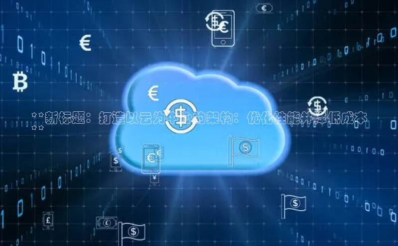 杏鑫是正规彩票平台吗百度翻译**新标题：打造以云为中心的架构：优化性能并降低成本
**