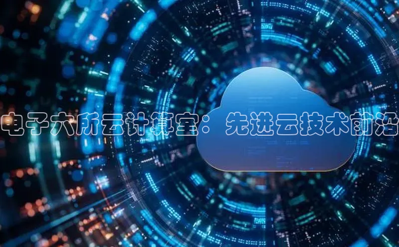 杏鑫平台注册登录天键股份电子六所云计算室：先进云技术前沿