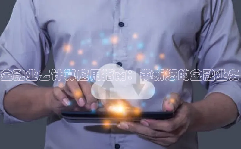 杏鑫注册开户百度众测金融业云计算应用指南：革新您的金融业务