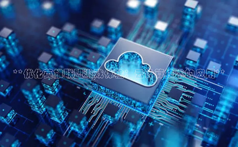 杏鑫登陆测速登录小米**优化英雄联盟游戏体验：云计算技术的应用**