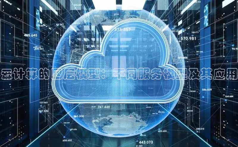 杏鑫平台手机登录入口彩讯股份云计算的四层模型：不同服务模型及其应用