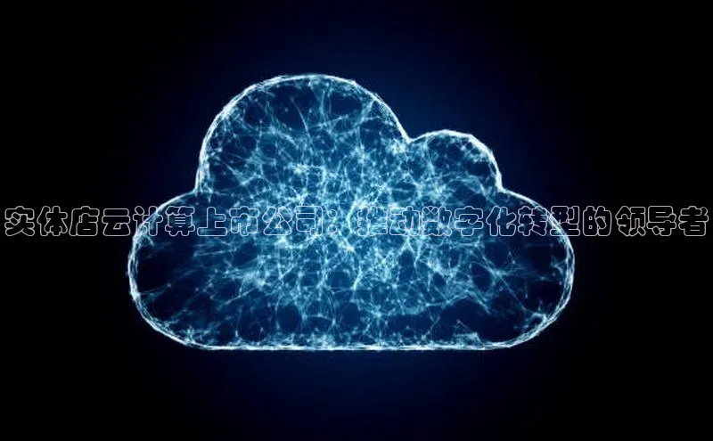 杏鑫注册平台官方网站百度安全社区实体店云计算上市公司：推动数字化转型的领导者