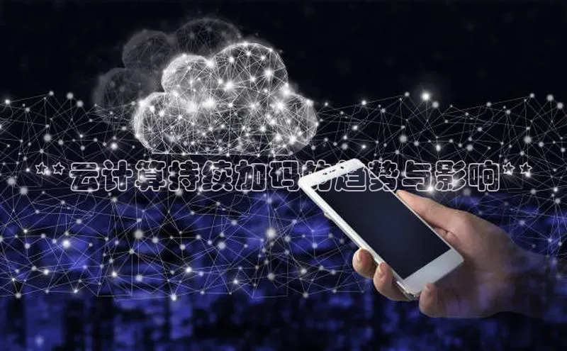 杏鑫注册地址梯哥哥科技**云计算持续加码的趋势与影响**