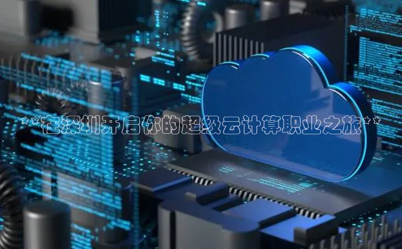 杏鑫彩票app官方下载颐驰 06**在深圳开启你的超级云计算职业之旅**