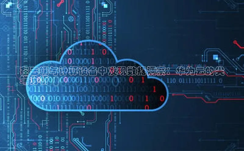 杏鑫彩票官网登录携程在云端与计算设备中发现数据洞察：华为云的尖
端分析