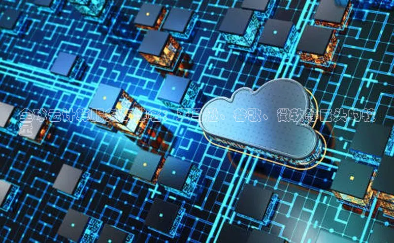 杏鑫彩票官网app百度大脑全球云计算服务商排名：亚马逊、谷歌、微软等巨头的较
量