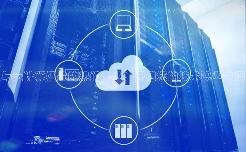 杏鑫平台开户58同城与云计算相关的热门专业：开启您的技术职业生涯