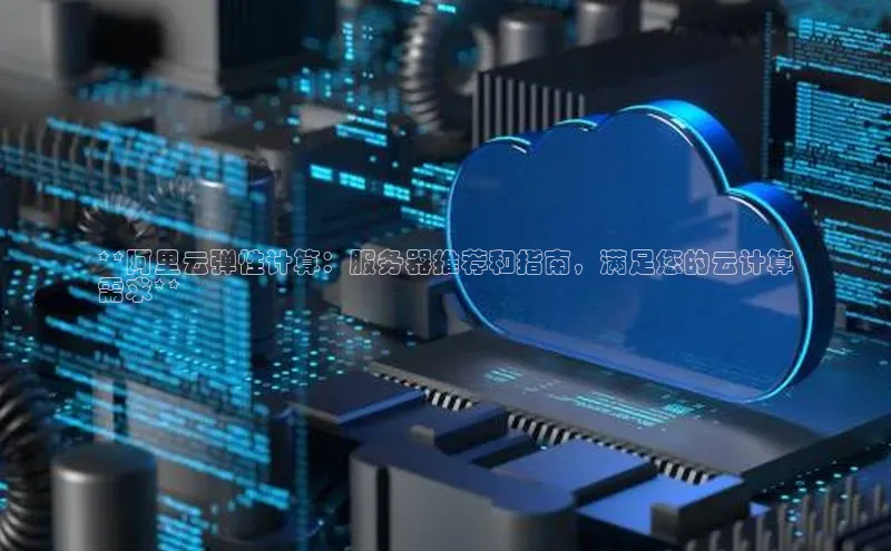杏鑫平台开户百家号**阿里云弹性计算：服务器推荐和指南，满足您的云计算
需求**