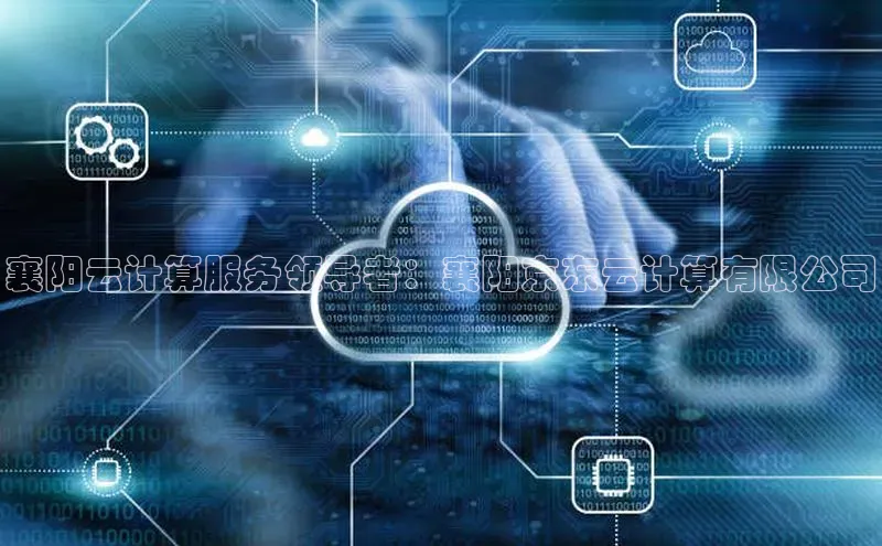 杏鑫平台注册入口慧博云通襄阳云计算服务领导者：襄阳京东云计算有限公司