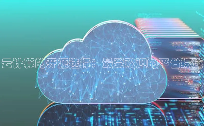 杏鑫平台注册官网知乎云计算的开源选择：最受欢迎的平台综述