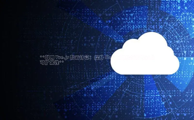 杏鑫注册平台官方网站ARGA公司**利用 Vue.js 和云计算：提升 Web 应用程序的性能和
可扩展性**