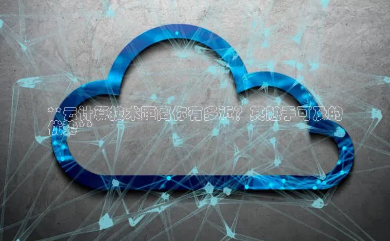 杏鑫是正规彩票平台吗百度翻译**云计算技术距离你有多近？其触手可及的
优势**