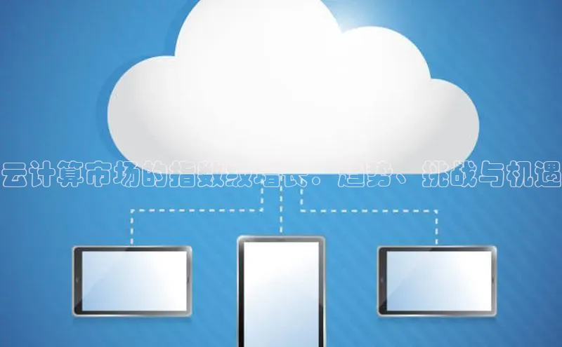 杏鑫平台登录地址极氪智能科技云计算市场的指数级增长：趋势、挑战与机遇