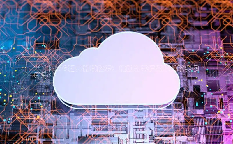 杏鑫注册地址梯哥哥科技**中国 5G 和云计算投资：推动数字经济增长的关键
引擎**