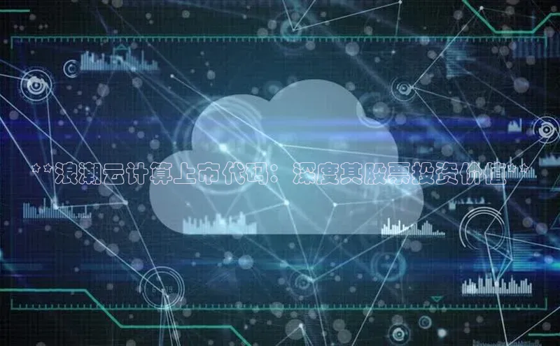 杏鑫登陆测速登录百度手机卫士**浪潮云计算上市代码：深度其股票投资价值**