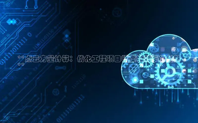 杏鑫平台注册入口哇咔哇咔文化**点云方量计算：优化工程项目精度和效率的创新
**