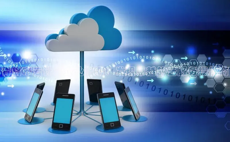 杏鑫彩票官网app百度大脑青岛市云计算企业指南：发现卓越的云服务提供商