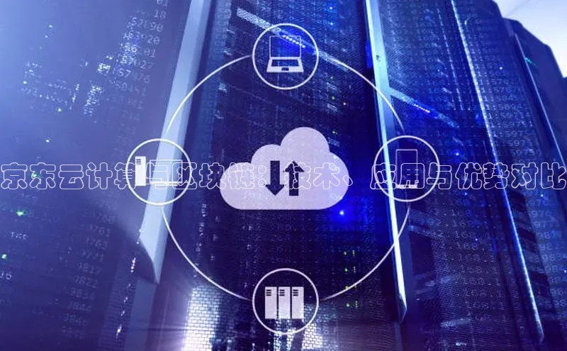 杏鑫是正规彩票平台吗江铃新能源京东云计算与区块链：技术、应用与优势对比