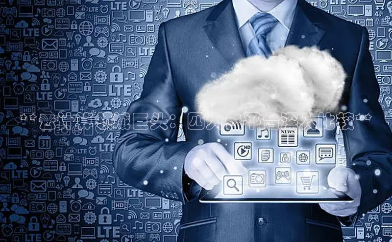 杏鑫平台线路测速百度信誉**云计算领域巨头：四大云平台深入比较**