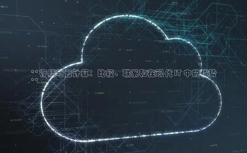 杏鑫彩票官网登录京东**存储与云计算：比较、联系和在现代 IT 中的优势
**