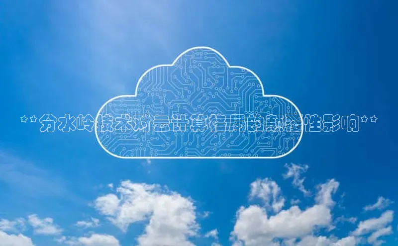 杏鑫注册登录地址华扬联众**分水岭技术对云计算格局的颠覆性影响**