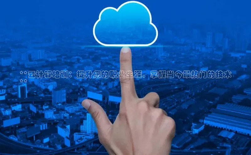 杏鑫平台代理百度游戏**云计算培训：提升您的职业生涯，掌握当今最热门的技术
**