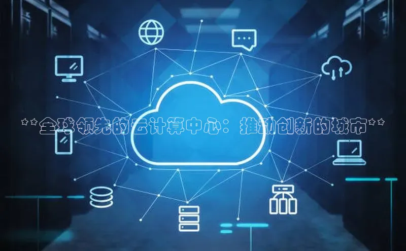 杏鑫注册地址梯哥哥科技**全球领先的云计算中心：推动创新的城市**