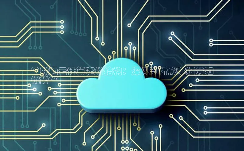 杏鑫注册开户百度Apollo**联通云计算定价结构：深入剖析成本细分和
优势**