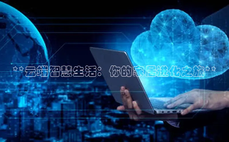 杏鑫平台手机登录入口百度教育**云端智慧生活：你的家居进化之旅**