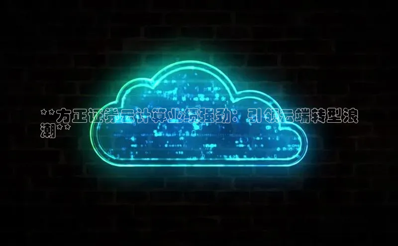 杏鑫是正规彩票平台吗江铃新能源**方正证券云计算业绩强劲：引领云端转型浪
潮**