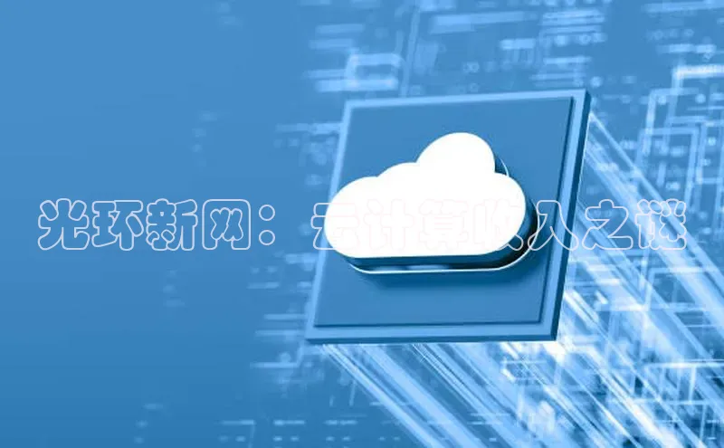 杏鑫平台注册登录百度 H5光环新网：云计算收入之谜