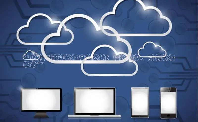 杏鑫平台线路测速百度智能云**华为云计算数据产业基地：增长潜能，引领数据
革命**