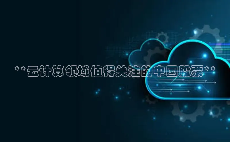 杏鑫注册地址汉得信息**云计算领域值得关注的中国股票**