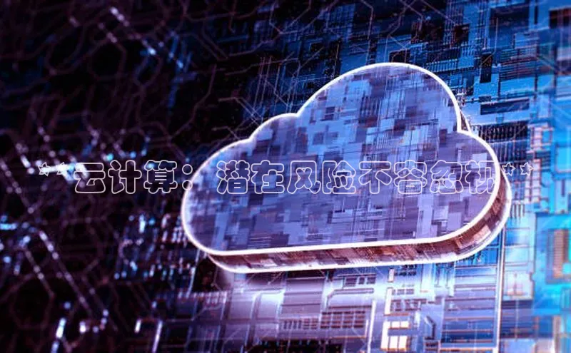 杏鑫平台登录地址百度人工翻译**云计算：潜在风险不容忽视**