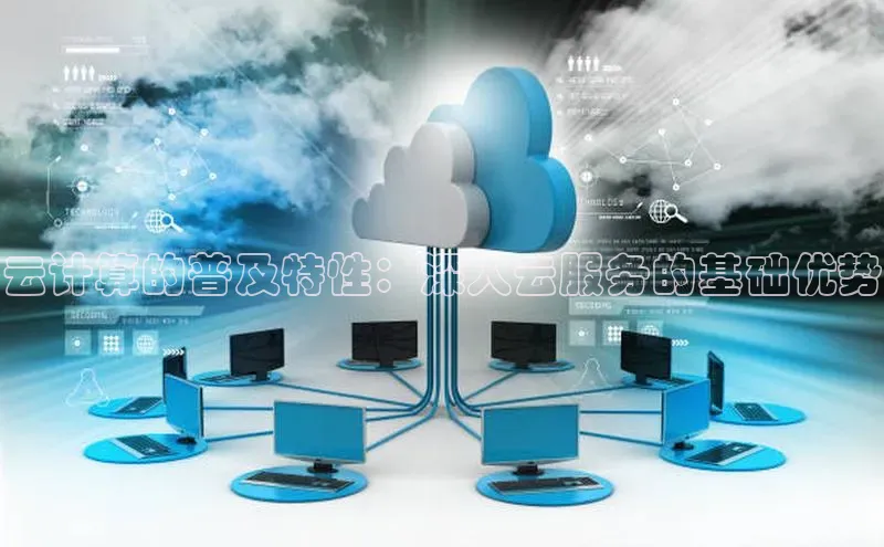 杏鑫注册平台官方网站每日互动云计算的普及特性：深入云服务的基础优势