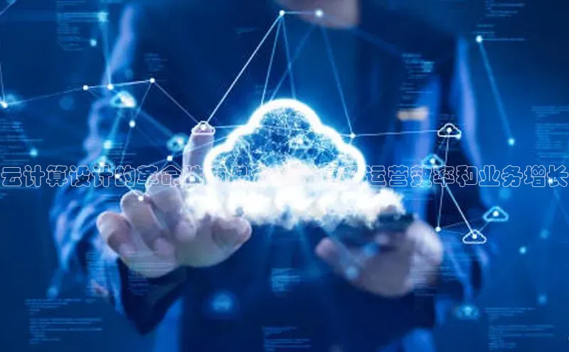 杏鑫平台线路测速百度信誉云计算设计的革命性商品介绍：提升运营效率和业务增长