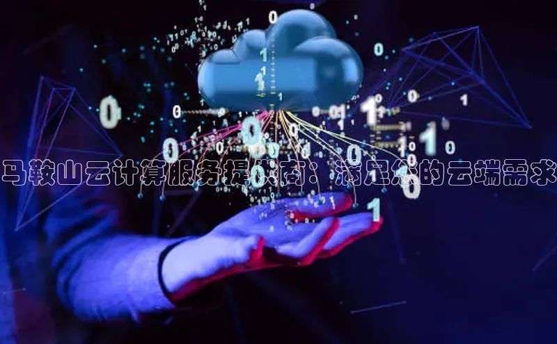 杏鑫注册平台官方网站ARGA公司马鞍山云计算服务提供商：满足您的云端需求