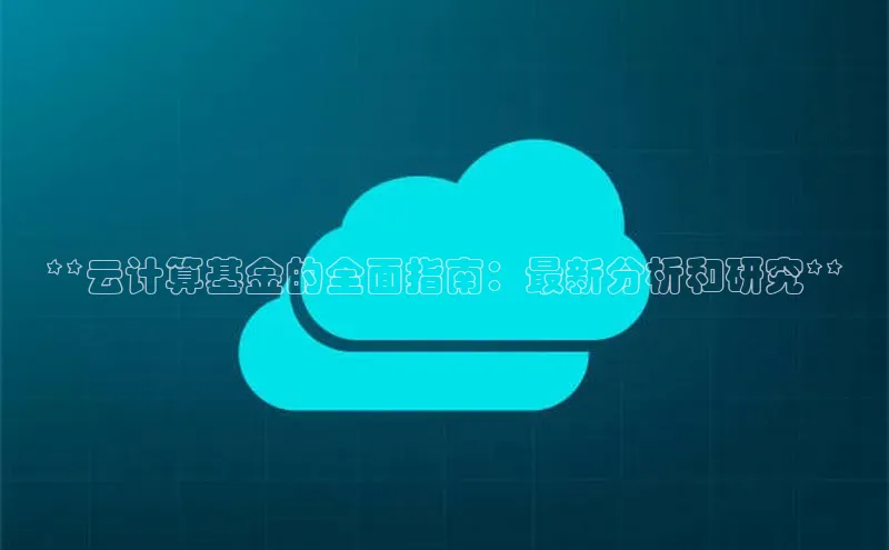 杏鑫平台开户宇信科技**云计算基金的全面指南：最新分析和研究**