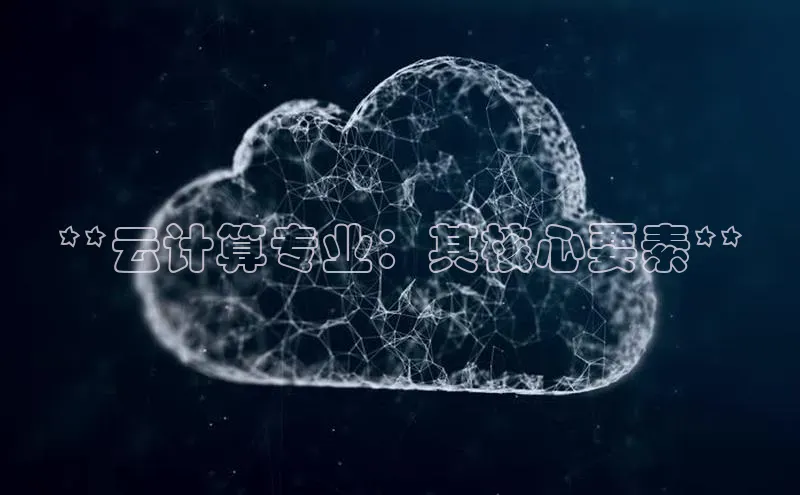 杏鑫注册平台官方网站百度安全社区**云计算专业：其核心要素**
