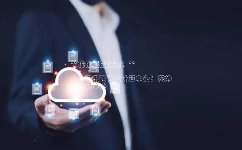 杏鑫注册登录地址百度游戏开放平台**优化后的标题：**

深入腾讯西部云计算中心：您的
云计算中心