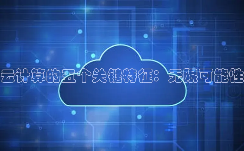 杏鑫新闻百度技术学院云计算的五个关键特征：无限可能性