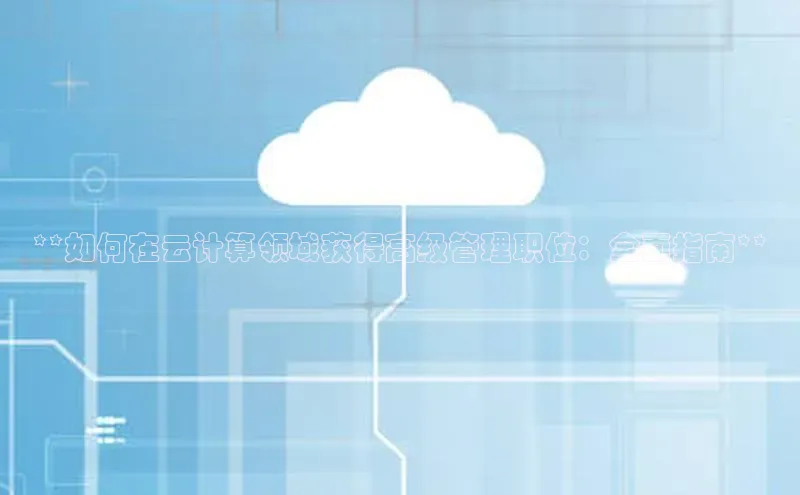 杏鑫新闻光魔科技**如何在云计算领域获得高级管理职位：全面指南**