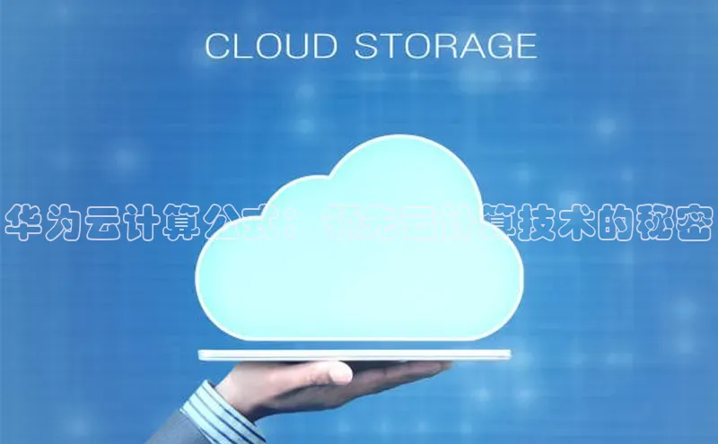 杏鑫平台手机登录入口彩讯股份华为云计算公式：领先云计算技术的秘密