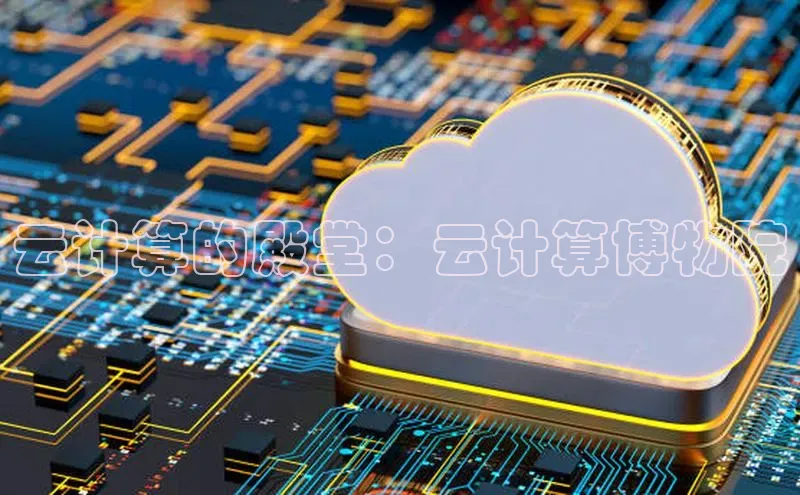 杏鑫注册平台官方网站ARGA公司云计算的殿堂：云计算博物院