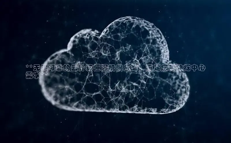 杏鑫注册开户百度众测**无锡可靠的云计算恒湿机供应商，满足您的数据中心
需求**