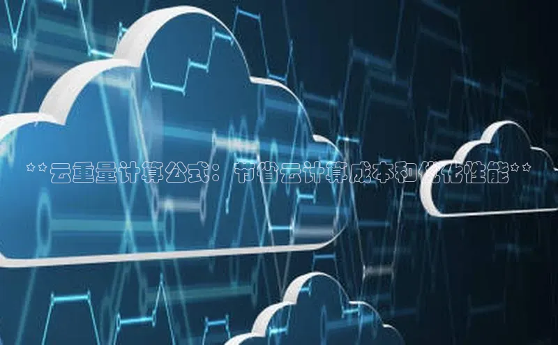 杏鑫彩票官网登录京东**云重量计算公式：节省云计算成本和优化性能**